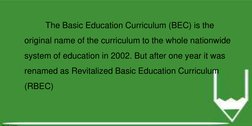 The Basic Education Curriculum (BEC) is the 
original name of the curriculum to the whole nationwide 
system of education in