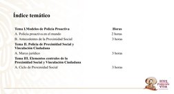 Índice temático
Tema I.Modelos de Policía Proactiva
Horas
A. Policía proactiva en el mundo 
2 horas 
B. Antecedentes de la Pr