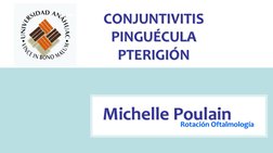 CONJUNTIVITIS 
PINGUÉCULA 
PTERIGIÓN Michelle Poulain 
Michelle Poulain Rotación Oftalmología 
Rotación Oftalmología 
