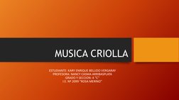 MUSICA CRIOLLA 
ESTUDIANTE: KARY ENRIQUE BELLIDO VERGARAY 
PROFESORA: NANCY CASMA ARRIBASPLATA 
GRADO Y SECCION: 4 “C” 
I.E.