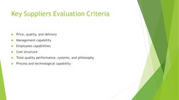 Key Suppliers Evaluation Criteria 
Price, quality, and delivery 
Management capability 
Employees capabilities 
Cost stru
