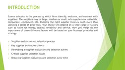 INTRODUCTION 
Source selection is the process by which firms identify, evaluate, and contract with 
suppliers. The suppliers