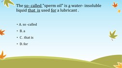 The so- called "sperm oil" is a water- insoluble 
liquid that  is used for a lubricant . 
• A. so -called 
•  B. a 
•  C . th