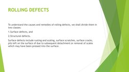 ROLLING DEFECTS 
 
To understand the causes and remedies of rolling defects, we shall divide them in 
two classes: 
1.Surface