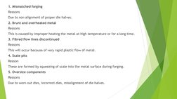 1. Mismatched forging 
Reasons 
Due to non alignment of proper die halves. 
2. Brunt and overheated metal 
Reasons 
This is c