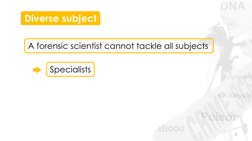3 
Diverse subject 
A forensic scientist cannot tackle all subjects 
Specialists 
