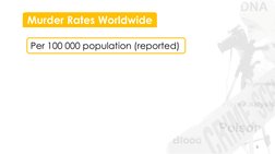 6 
Murder Rates Worldwide 
Per 100 000 population (reported) 
