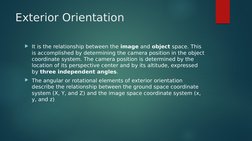 Exterior Orientation
It is the relationship between the image and object space. This 
is accomplished by determining the cam