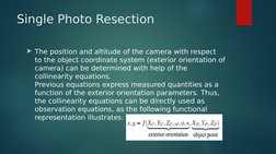 Single Photo Resection
The position and altitude of the camera with respect 
to the object coordinate system (exterior orien