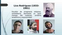Lico Rodríguez (1833-
1901)
Escultor 
de 
imaginería 
religiosa, 
autodidacta. 
Demostró 
un 
gran 
manejo 
del 
material, 
s