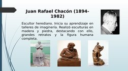 Juan Rafael Chacón (1894-
1982)
Escultor herediano. Inicia su aprendizaje en 
talleres de imaginería. Realizó esculturas en
