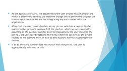 As the application starts, we assume that the user swipes his ATM debit card 
which is effectively read by the machine thoug