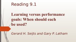 Reading 9.1
Learning versus performance
goals: When should each
be used?
Gerard H. Seijts and Gary P. Latham
