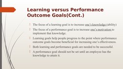 Learning versus Performance 
Outcome Goals(Cont.)
The focus of a learning goal is to increase one’s knowledge (ability)
The