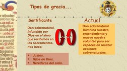 Tipos de gracia... 
Santificante
Don sobrenatural.
Infundido por 
Dios en el alma
que recibimos en 
los sacramentos.
nos hace