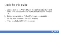 Goals for this guide
1. Getting started on Android Open Source Project (AOSP) and 
some open source firmware distributions ba