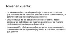 Tomar en cuenta:
• La idea central es que el aprendizaje humano se construye, 
que la mente de las personas elabora nuevos co