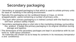 Secondary packaging
 Secondary or grouped packaging is that which is used to collate primary units 
for ease of  handling in