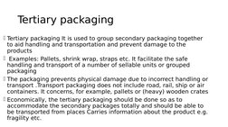 Tertiary packaging
Tertiary packaging It is used to group secondary packaging together 
to aid handling and transportation a