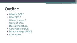 Outline
• What is DCE?
• Why DCE ?
• Where it used ?
• Goals of DCE.
• DCE architecture.
• Advantage of DCE.
• Disadvantage o