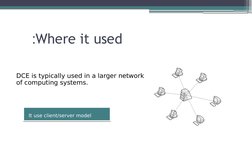 Where it used
:
It use client/server model
It use client/server model
DCE is typically used in a larger network 
of computing