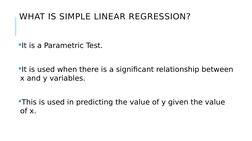 WHAT IS SIMPLE LINEAR REGRESSION?
It is a Parametric Test.
It is used when there is a significant relationship between 
x a