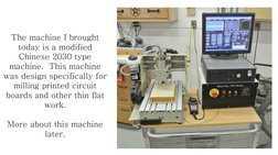 The machine I brought 
today is a modified 
Chinese 2030 type 
machine.  This machine 
was design specifically for 
milling p