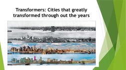 Transformers: Cities that greatly 
transformed through out the years
