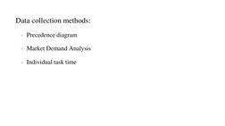 Data collection methods: 
- Precedence diagram 
- Market Demand Analysis 
- Individual task time 
