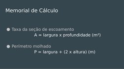 Memorial de Cálculo
●Taxa da seção de escoamento
A = largura x profundidade (m²)
●Perímetro molhado
P = largura + (2 x altura
