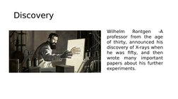 Discovery
Wilhelm 
Rontgen 
-A 
professor from the age 
of thirty, announced his 
discovery of X-rays when 
he was fifty, and
