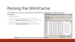 Parsing the ShimCache
• The data structure is serialized to the Windows Registry in the following 
locations:
• HKLM\SYSTEM\