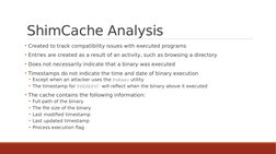 ShimCache Analysis
• Created to track compatibility issues with executed programs
• Entries are created as a result of an act