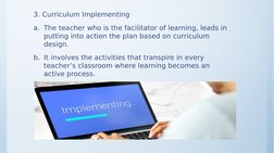 3. Curriculum Implementing
a. The teacher who is the facilitator of learning, leads in 
putting into action the plan based on