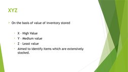 XYZ
On the basis of value of inventory stored
•
X – High Value
•
Y – Medium value
•
Z – Least value
•
Aimed to identify item