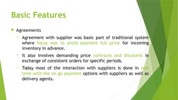 Basic Features 
Agreements
•
Agreement with supplier was basic part of traditional system 
where focus was to avoid payment