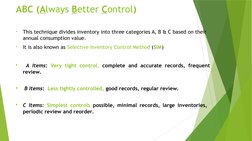 ABC (Always Better Control)
•
This technique divides inventory into three categories A, B & C based on their 
annual consumpt