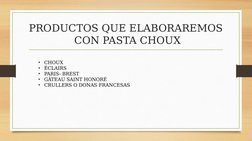 PRODUCTOS QUE ELABORAREMOS 
 CON PASTA CHOUX
•
CHOUX
•
ÉCLAIRS
•
PARIS- BREST
•
GÂTEAU SAINT HONORÉ
•
CRULLERS O DONAS FRANCE