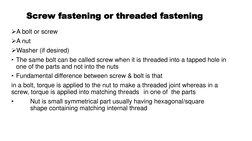 Screw fastening or threaded fastening
A bolt or screw 
A nut
Washer (if desired)
• The same bolt can be called screw when