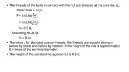 • The threads of the bolts in contact with the nut are sheared at the core dia. dc.
shear area = 𝜋𝑑𝑐ℎ
P= (𝜋𝑑ch)(
𝑆𝑠𝑦
