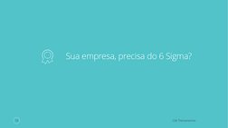 CAE Treinamentos
10
Sua empresa, precisa do 6 Sigma?
