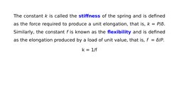 The constant k is called the stiffness of the spring and is defined 
as the force required to produce a unit elongation, that