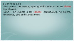 1 Corintios 12:1
1 No quiero, hermanos, que ignoréis acerca de los dones 
espirituales.
(LBLA) 1 En cuanto a los [dones] espi