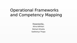 Operational Frameworks 
and Competency Mapping
Presented By: 
Alina Adhikari
Nishant Khedia
Sadikshya Thapa
