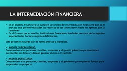 LA INTERMEDIACIÓN FINANCIERA
En el Sistema Financiero se cumplen la función de intermediación financiera que es el 
proceso