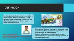 Es el conjunto de instituciones encargadas de 
la circulación del flujo monetario y cuya 
tarea principal es canalizar el din