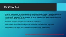 IMPORTANCIA 
•
El sector financiero es un sector de servicios, intermedio entre la oferta y demanda de servicios 
financieros