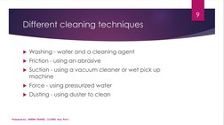 Different cleaning techniques
Washing - water and a cleaning agent
Friction - using an abrasive
Suction - using a vacuum c