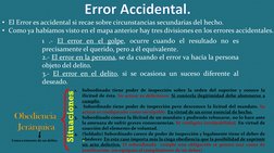 Error Accidental.
• El Error es accidental si recae sobre circunstancias secundarias del hecho.
• Como ya habíamos visto en e