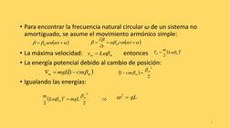 • Para encontrar la frecuencia natural circular ω de un sistema no 
amortiguado, se asume el movimiento armónico simple:
• La